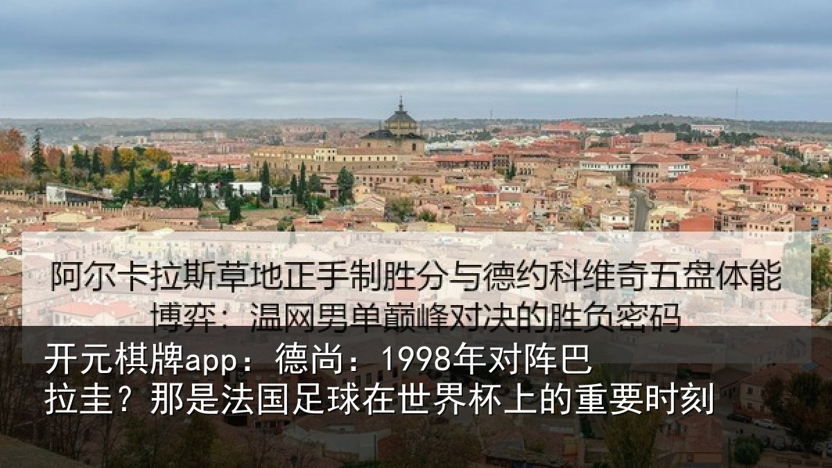 开元棋牌app：德尚：1998年对阵巴拉圭？那是法国足球在世界杯上的重要时刻