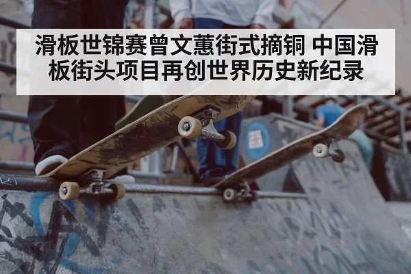 滑板世锦赛曾文蕙街式摘铜 中国滑板街头项目再创世界历史新纪录