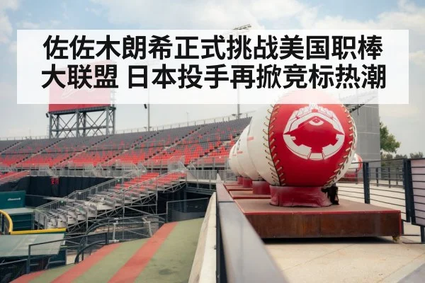 佐佐木朗希正式挑战美国职棒大联盟 日本投手再掀竞标热潮