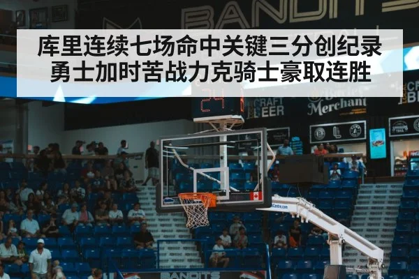 库里连续七场命中关键三分创纪录 勇士加时苦战力克骑士豪取连胜